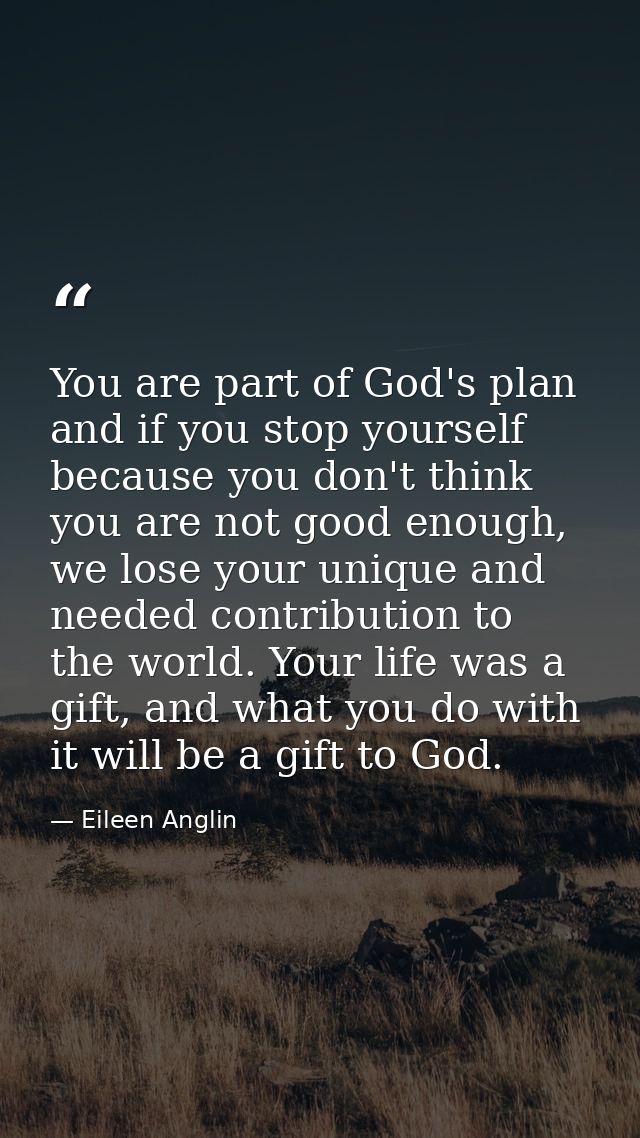 You are part of God's plan and if you stop yourself because you don't think you are not good enough, we lose your unique — Eileen Anglin
