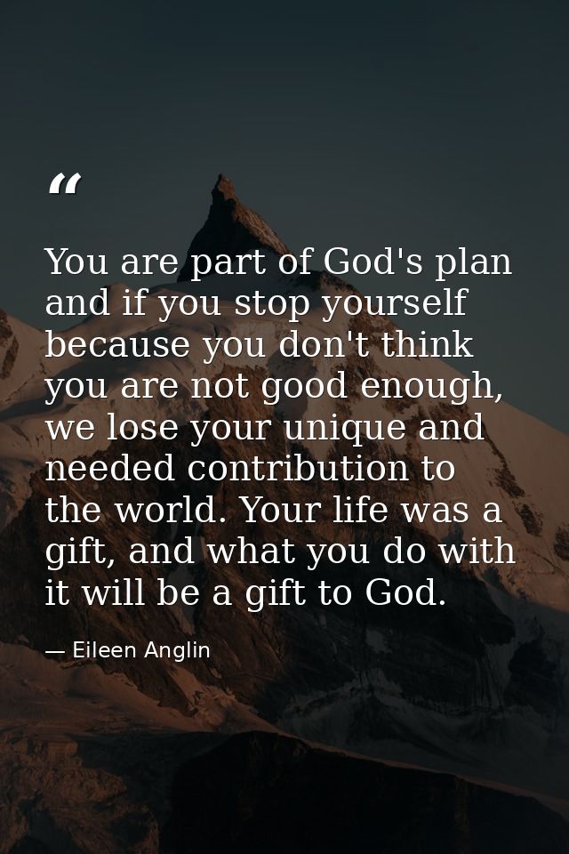 You are part of God's plan and if you stop yourself because you don't think you are not good enough, we lose your unique — Eileen Anglin