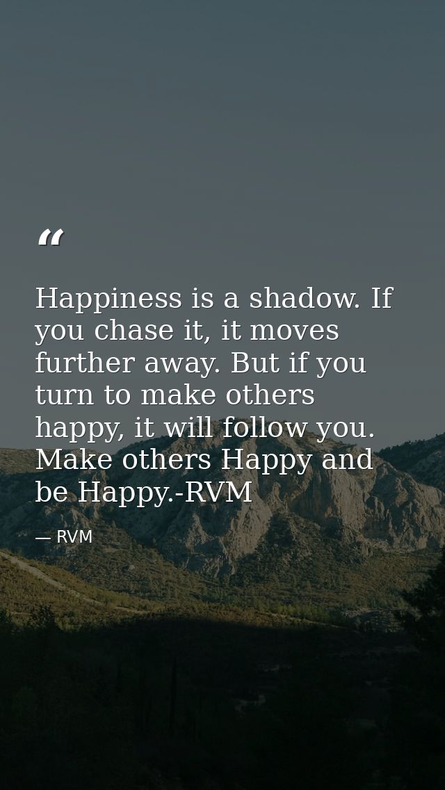 Happiness is a shadow. If you chase it, it moves further away. But if you turn to make others happy, it will follow you. — RVM