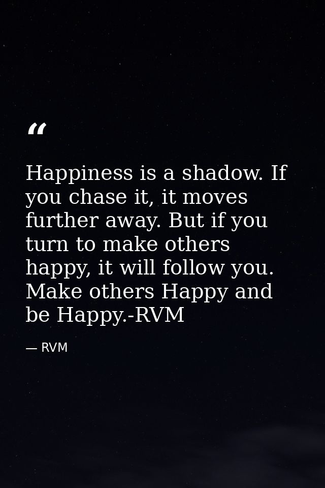 Happiness is a shadow. If you chase it, it moves further away. But if you turn to make others happy, it will follow you. — RVM