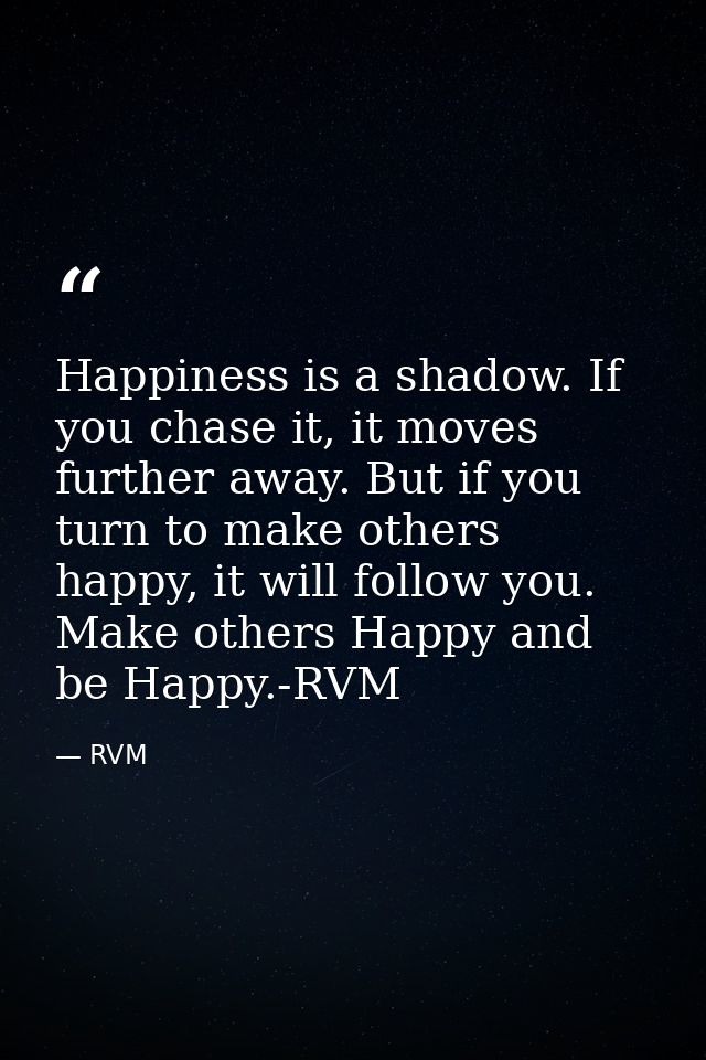 Happiness is a shadow. If you chase it, it moves further away. But if you turn to make others happy, it will follow you. — RVM