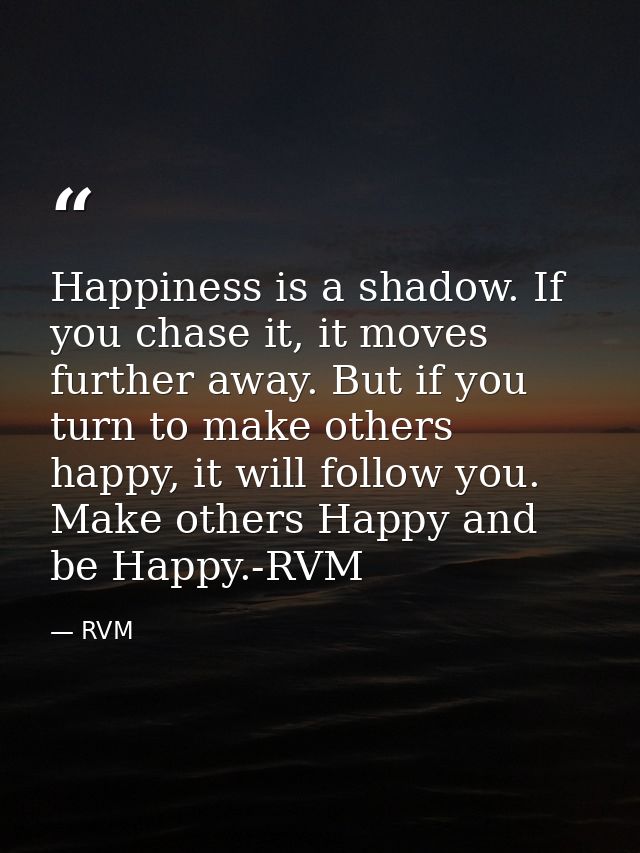 Happiness is a shadow. If you chase it, it moves further away. But if you turn to make others happy, it will follow you. — RVM