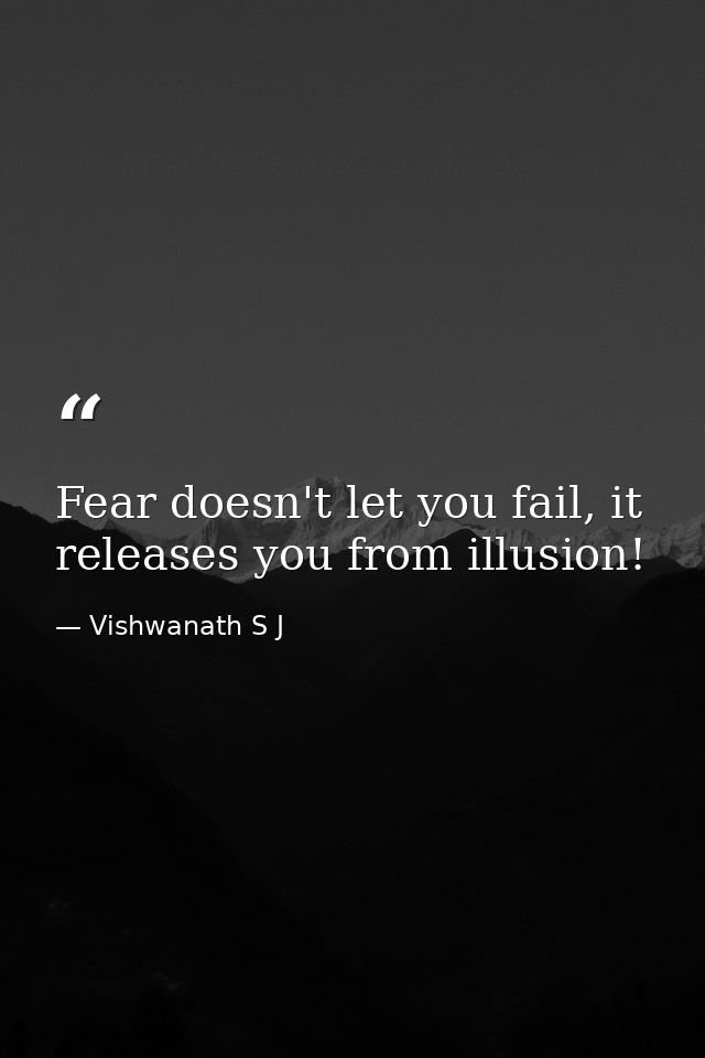Fear doesn't let you fail, it releases you from illusion! — Vishwanath S J