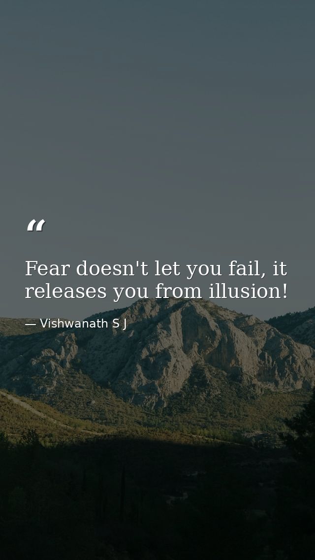 Fear doesn't let you fail, it releases you from illusion! — Vishwanath S J