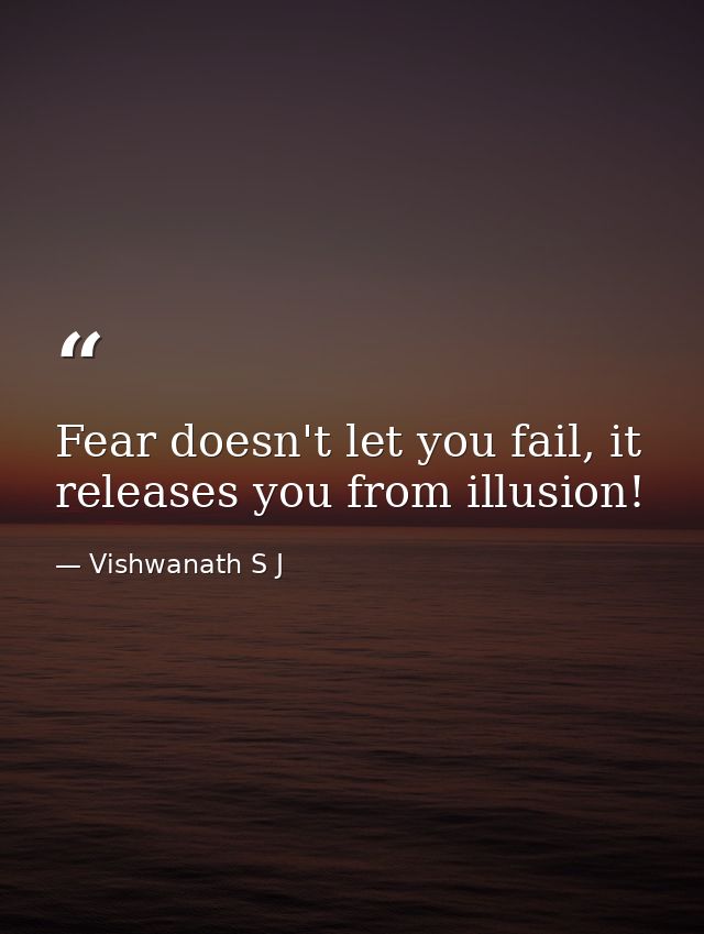 Fear doesn't let you fail, it releases you from illusion! — Vishwanath S J