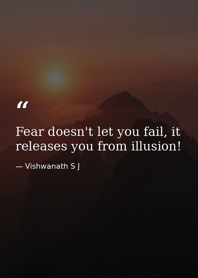 Fear doesn't let you fail, it releases you from illusion! — Vishwanath S J