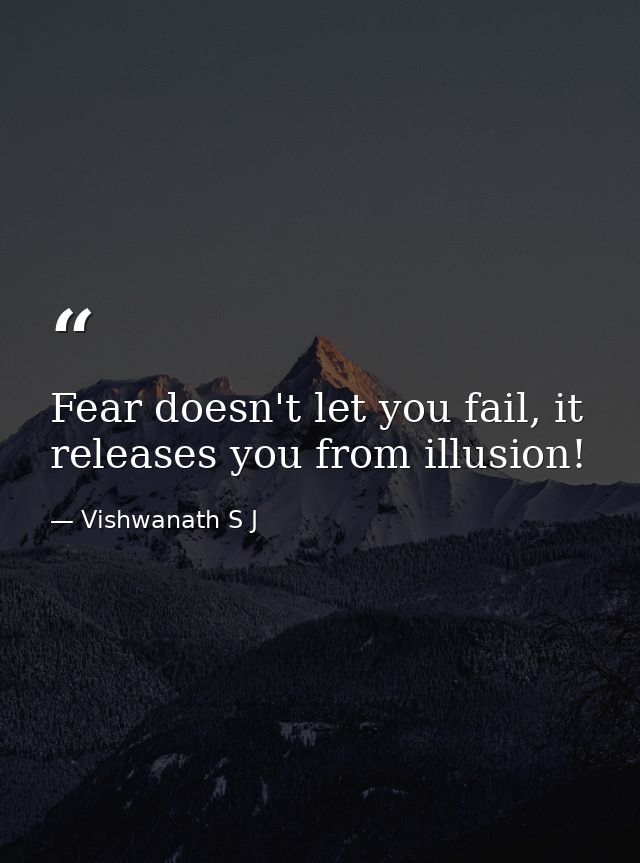 Fear doesn't let you fail, it releases you from illusion! — Vishwanath S J