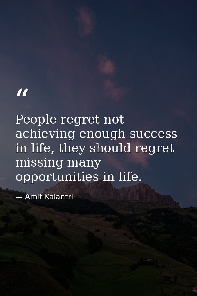 People regret not achieving enough success in life, they should regret missing many opportunities in life. — Amit Kalantri