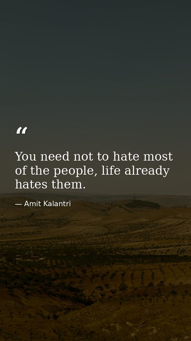 You need not to hate most of the people, life already hates them. — Amit Kalantri