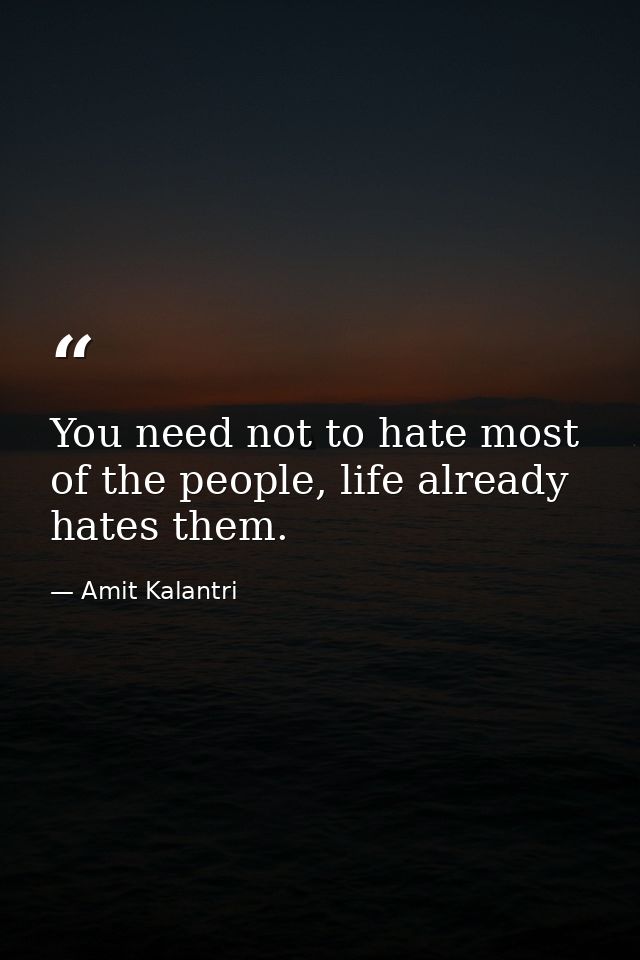 You need not to hate most of the people, life already hates them. — Amit Kalantri