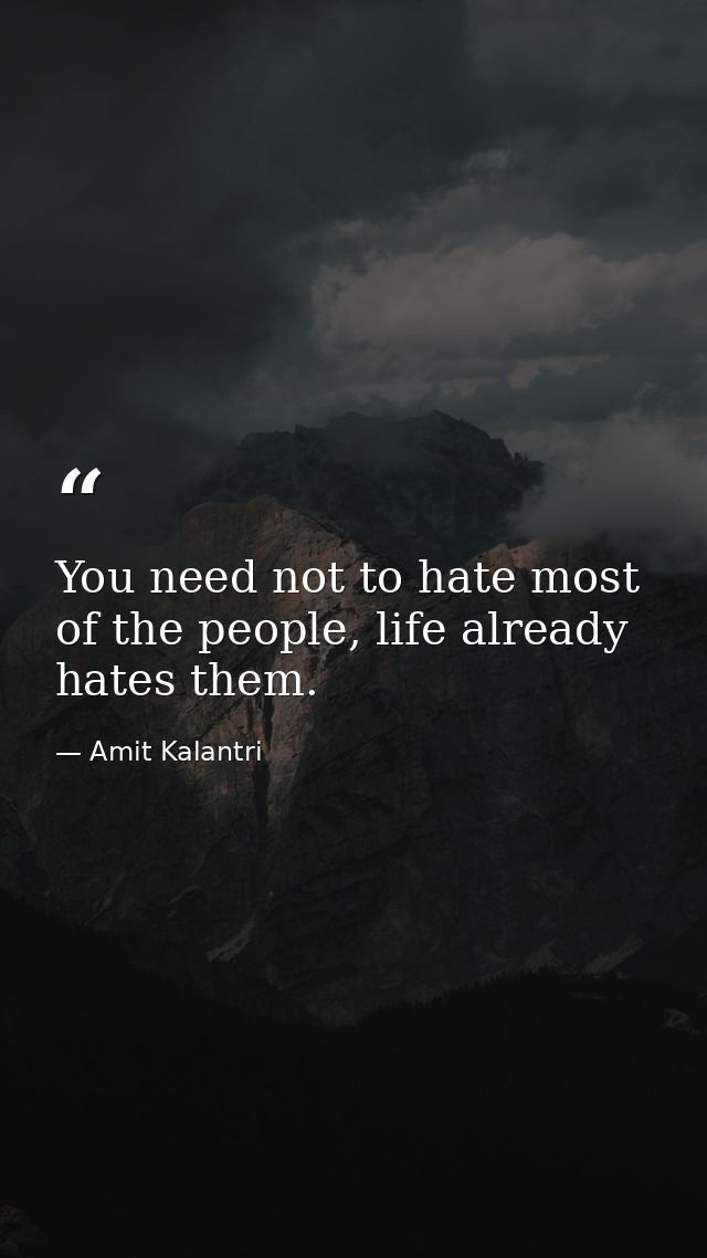 You need not to hate most of the people, life already hates them. — Amit Kalantri