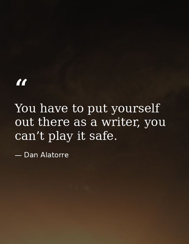 You have to put yourself out there as a writer, you can’t play it safe. — Dan Alatorre