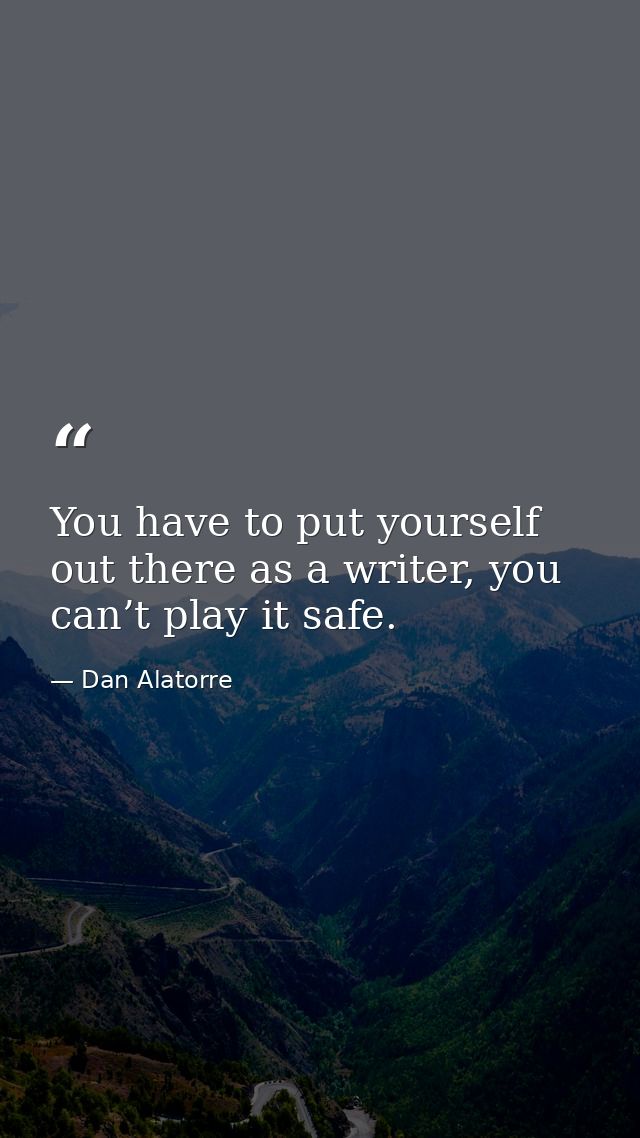 You have to put yourself out there as a writer, you can’t play it safe. — Dan Alatorre