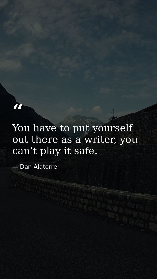 You have to put yourself out there as a writer, you can’t play it safe. — Dan Alatorre