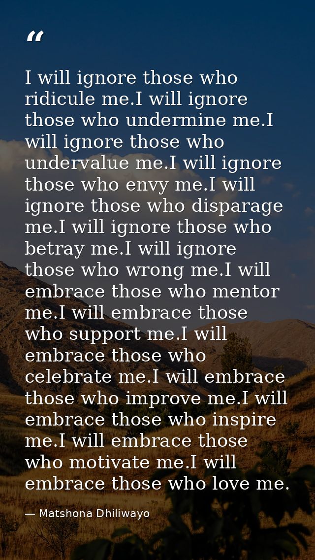 I will ignore those who ridicule me.I will ignore those who undermine me.I will ignore those who undervalue me.I will ig — Matshona Dhiliwayo