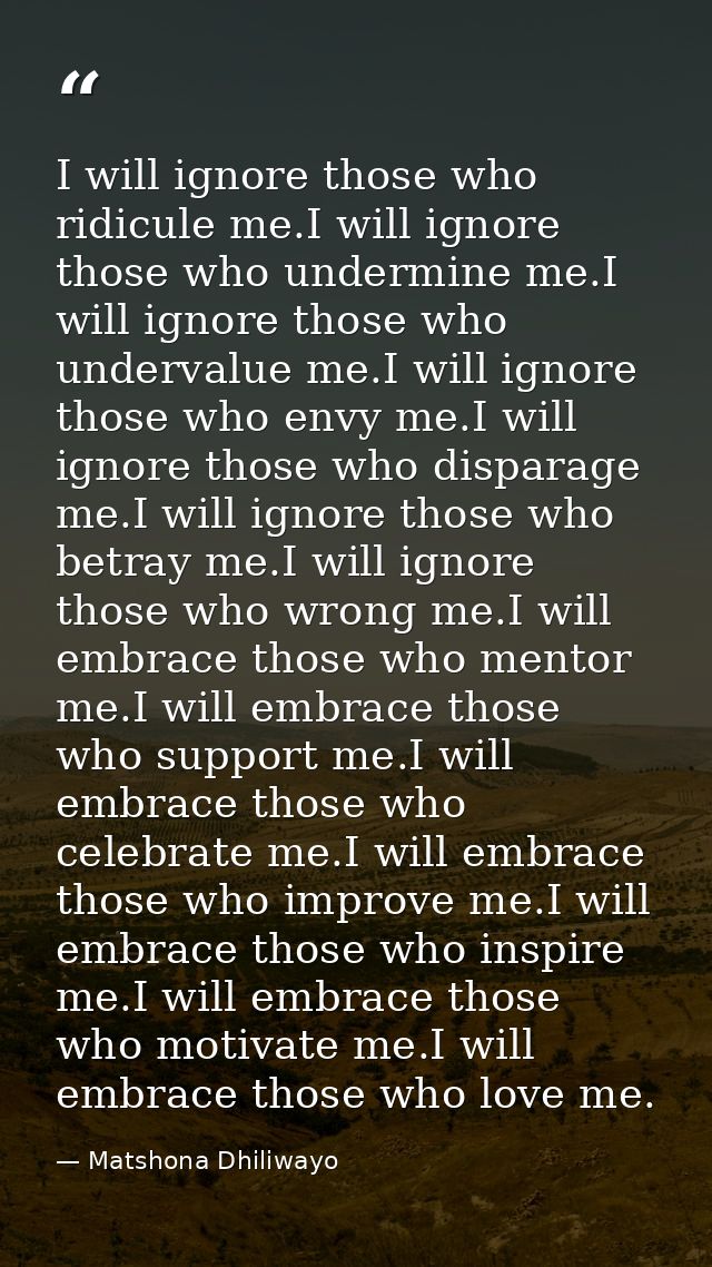 I will ignore those who ridicule me.I will ignore those who undermine me.I will ignore those who undervalue me.I will ig — Matshona Dhiliwayo