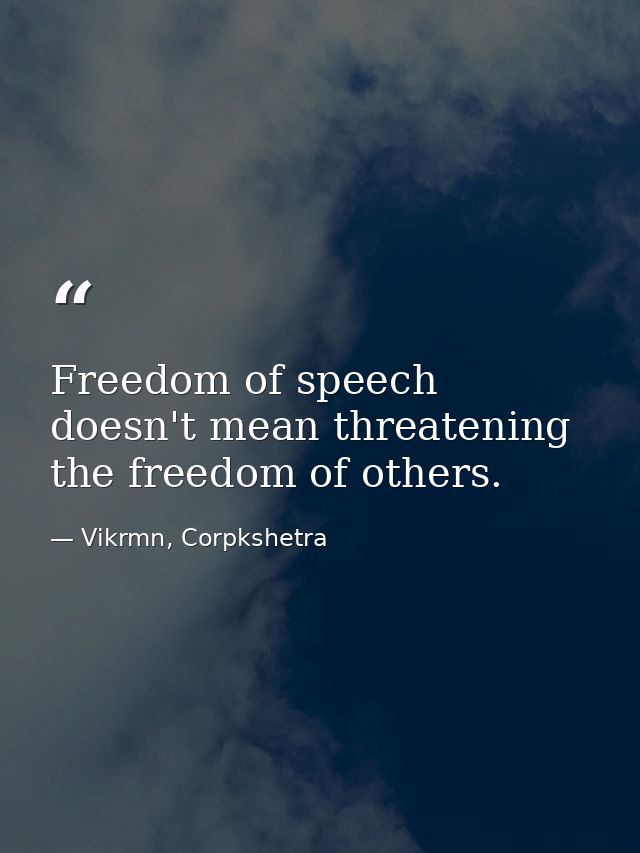 Freedom of speech doesn't mean threatening the freedom of others. — Vikrmn, Corpkshetra