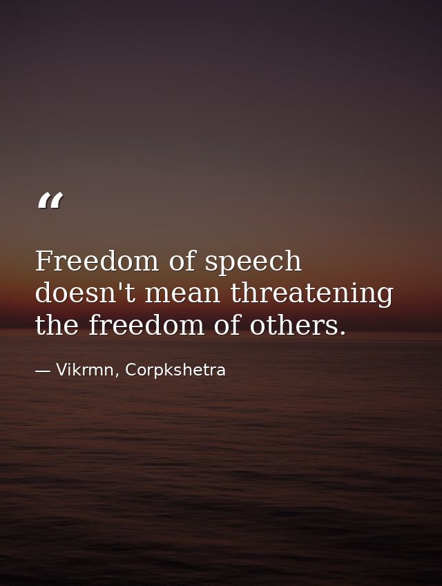 Freedom of speech doesn't mean threatening the freedom of others. — Vikrmn, Corpkshetra