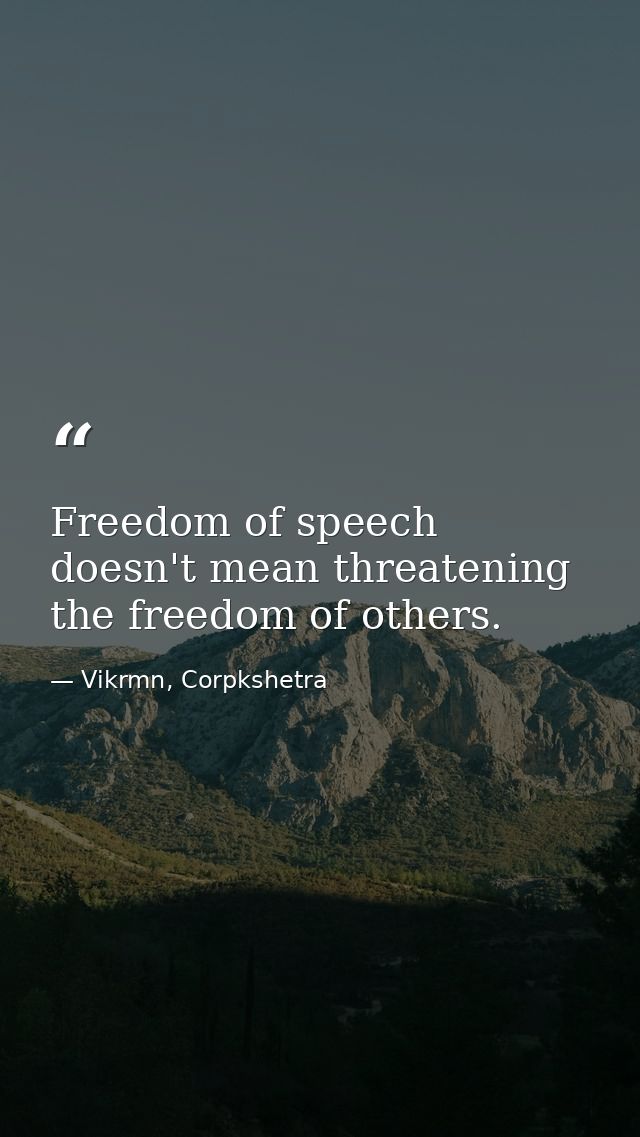 Freedom of speech doesn't mean threatening the freedom of others. — Vikrmn, Corpkshetra