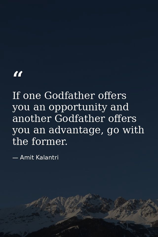 If one Godfather offers you an opportunity and another Godfather offers you an advantage, go with the former. — Amit Kalantri