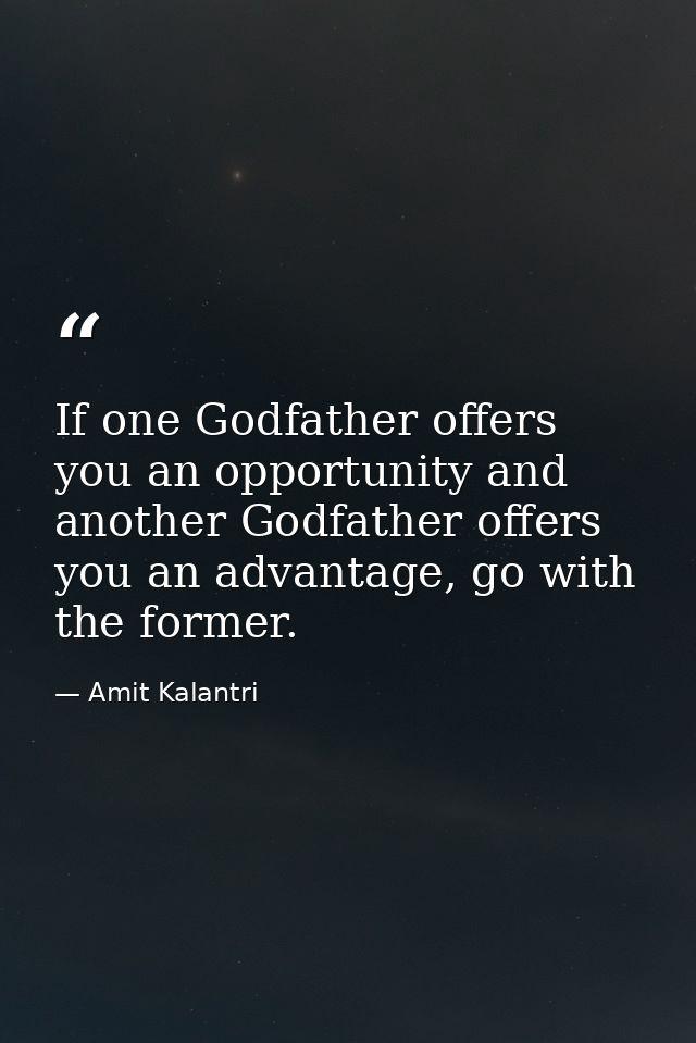 If one Godfather offers you an opportunity and another Godfather offers you an advantage, go with the former. — Amit Kalantri