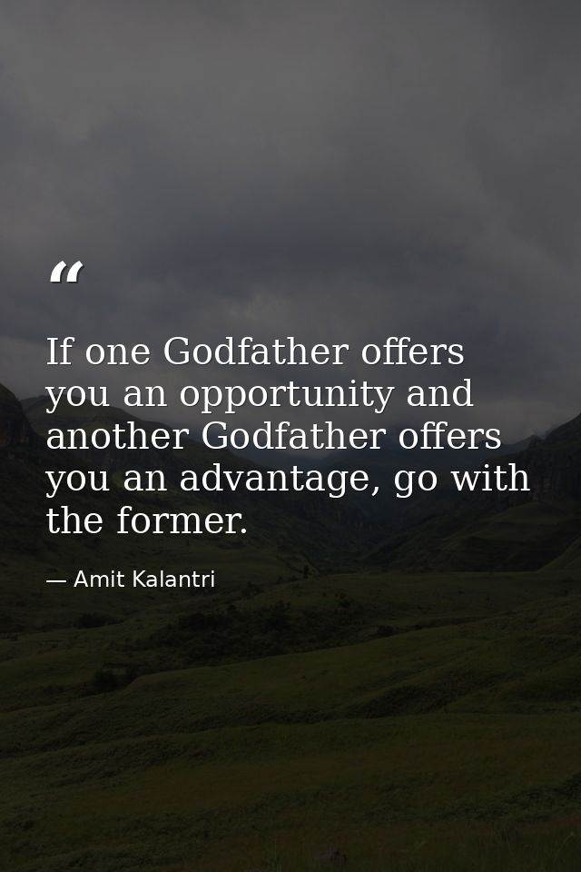 If one Godfather offers you an opportunity and another Godfather offers you an advantage, go with the former. — Amit Kalantri