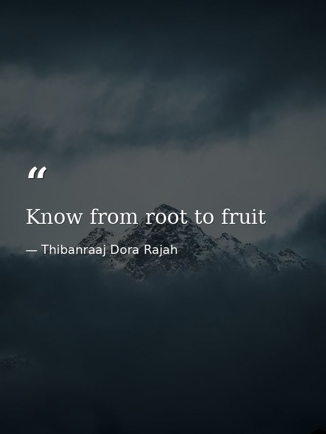 Know from root to fruit — Thibanraaj Dora Rajah