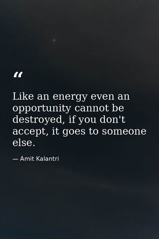 Like an energy even an opportunity cannot be destroyed, if you don't accept, it goes to someone else. — Amit Kalantri