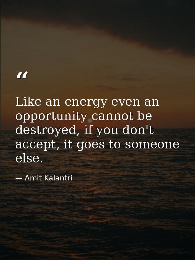 Like an energy even an opportunity cannot be destroyed, if you don't accept, it goes to someone else. — Amit Kalantri