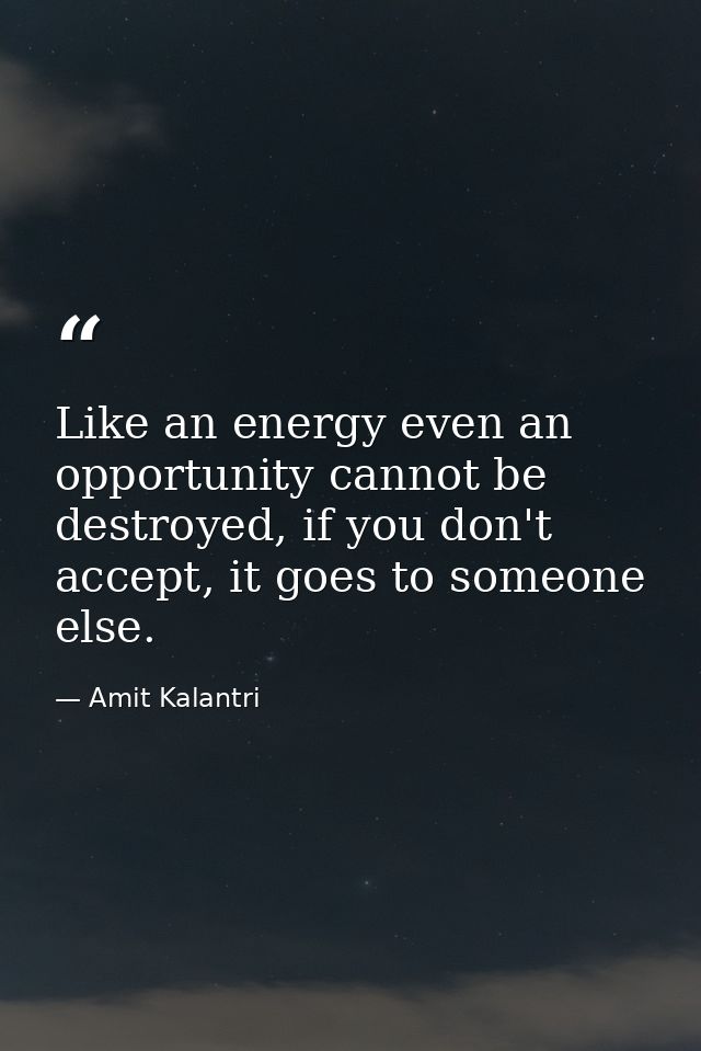 Like an energy even an opportunity cannot be destroyed, if you don't accept, it goes to someone else. — Amit Kalantri
