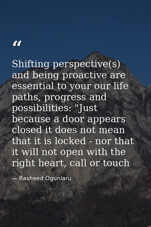 Shifting perspective(s) and being proactive are essential to your our life paths, progress and possibilities: "Just beca — Rasheed Ogunlaru