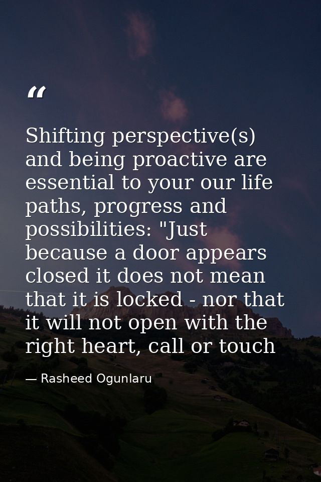 Shifting perspective(s) and being proactive are essential to your our life paths, progress and possibilities: "Just beca — Rasheed Ogunlaru
