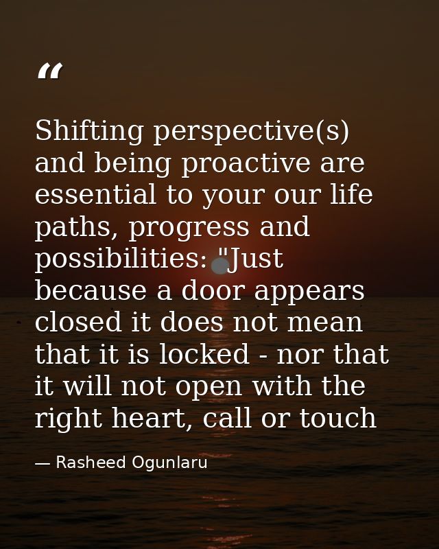 Shifting perspective(s) and being proactive are essential to your our life paths, progress and possibilities: "Just beca — Rasheed Ogunlaru