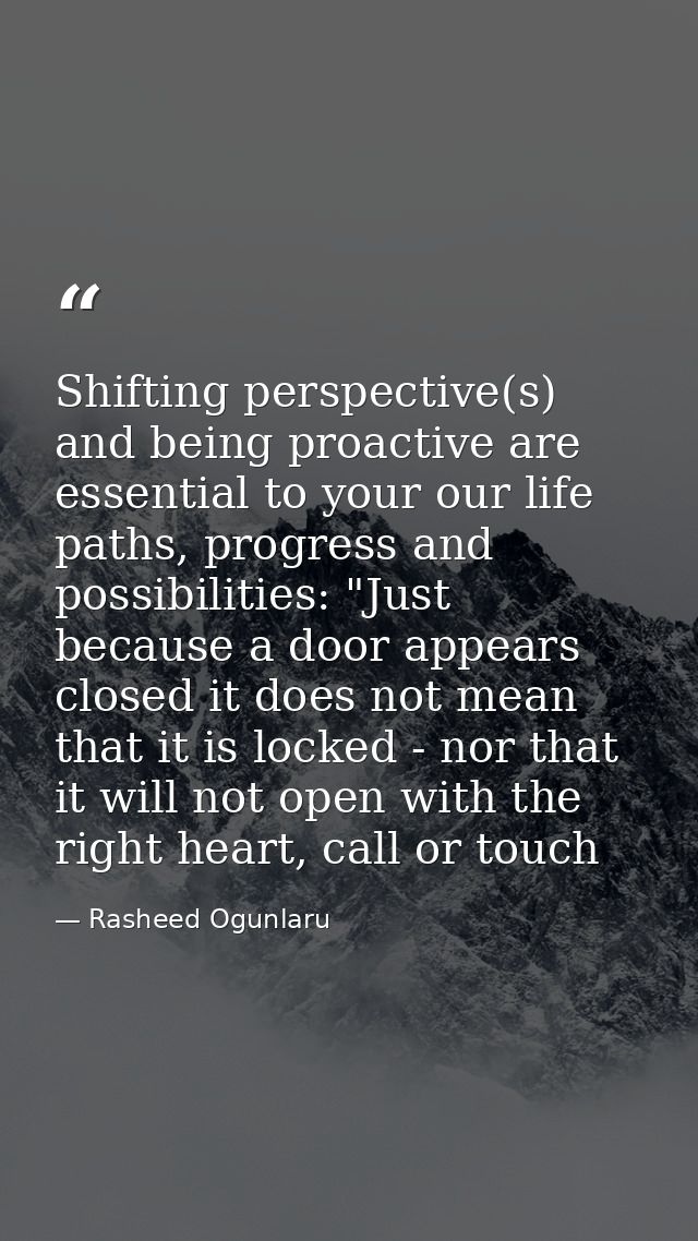 Shifting perspective(s) and being proactive are essential to your our life paths, progress and possibilities: "Just beca — Rasheed Ogunlaru