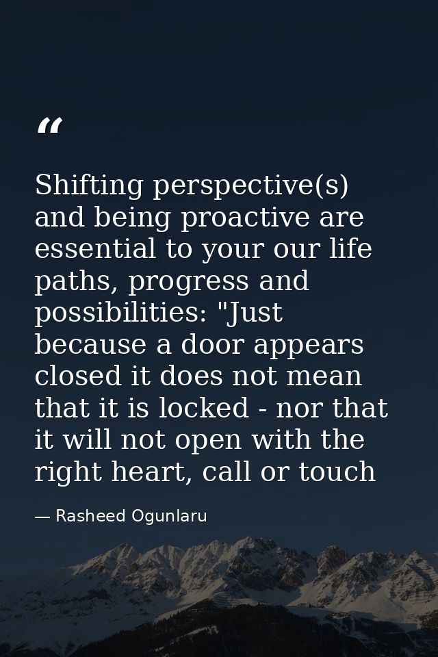 Shifting perspective(s) and being proactive are essential to your our life paths, progress and possibilities: "Just beca — Rasheed Ogunlaru