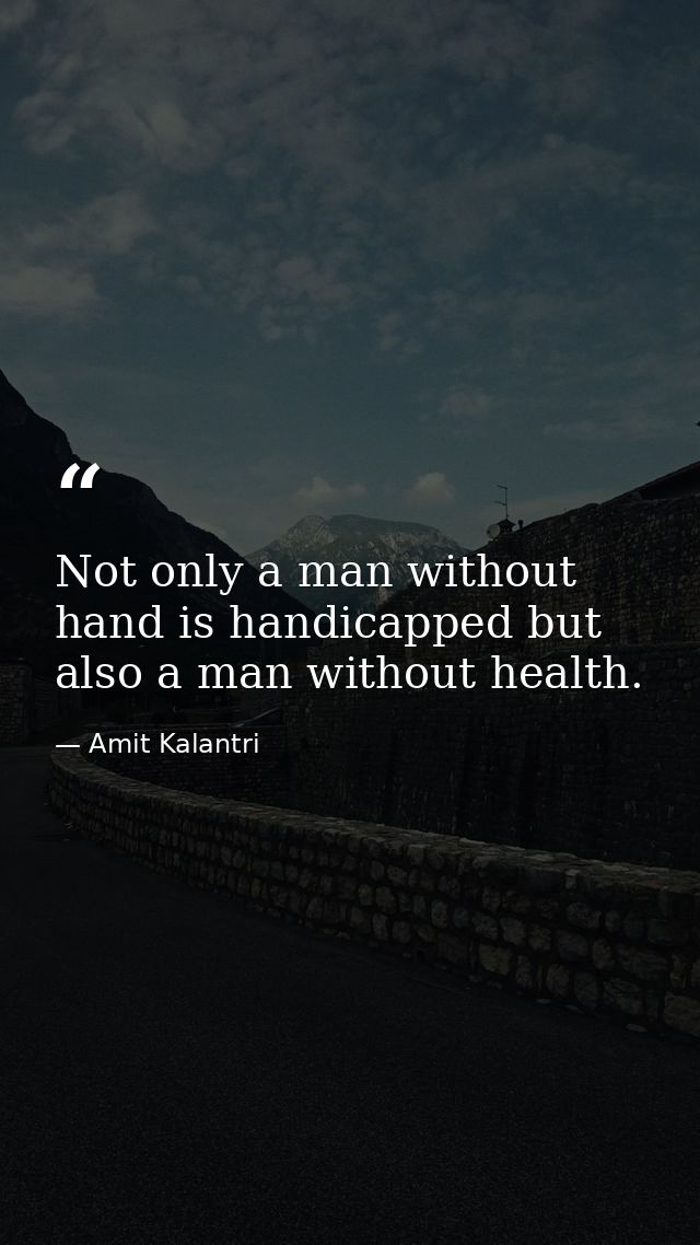 Not only a man without hand is handicapped but also a man without health. — Amit Kalantri