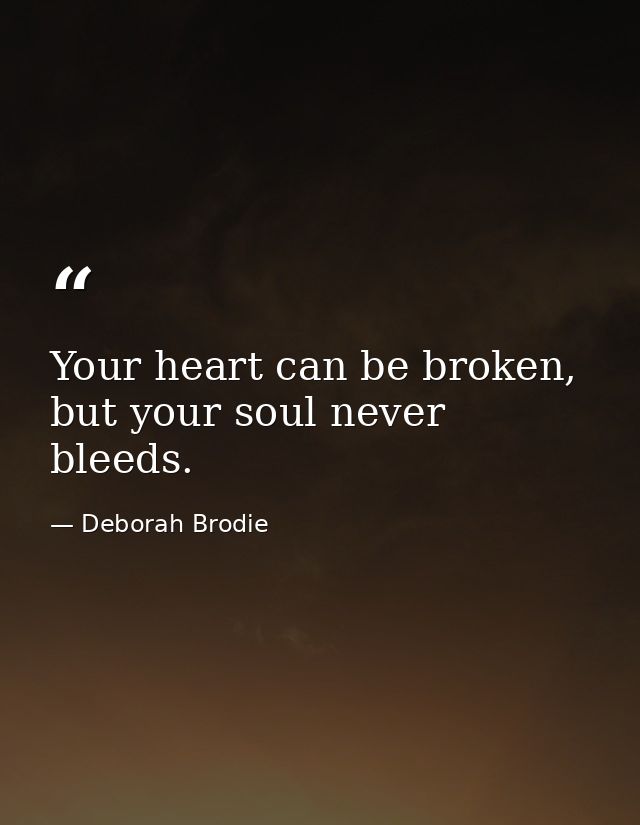 Your heart can be broken, but your soul never bleeds. — Deborah Brodie