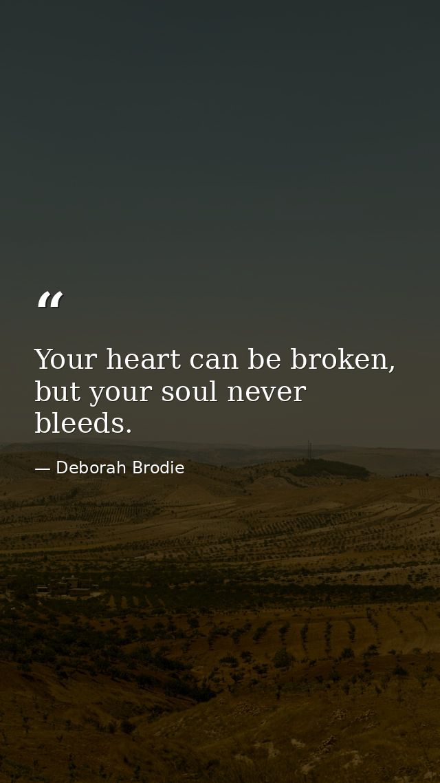 Your heart can be broken, but your soul never bleeds. — Deborah Brodie