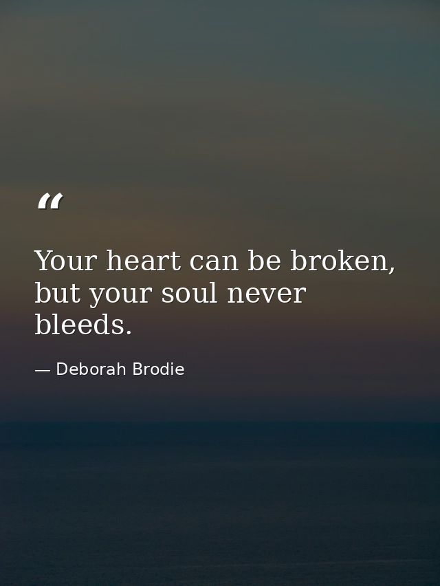 Your heart can be broken, but your soul never bleeds. — Deborah Brodie