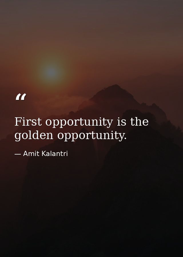 First opportunity is the golden opportunity. — Amit Kalantri