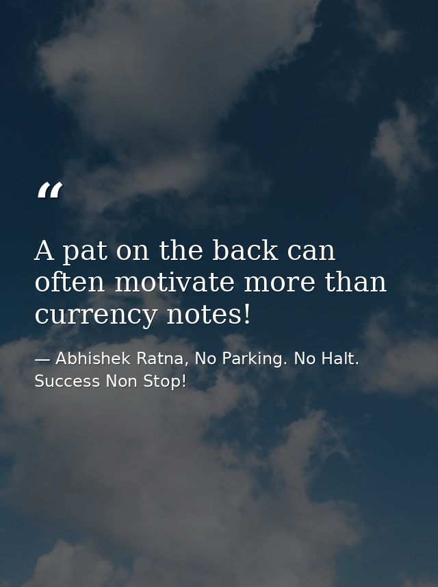 A pat on the back can often motivate more than currency notes! — Abhishek Ratna, No Parking. No Halt. Success Non Stop!