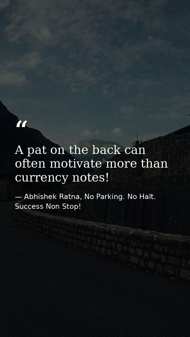 A pat on the back can often motivate more than currency notes! — Abhishek Ratna, No Parking. No Halt. Success Non Stop!