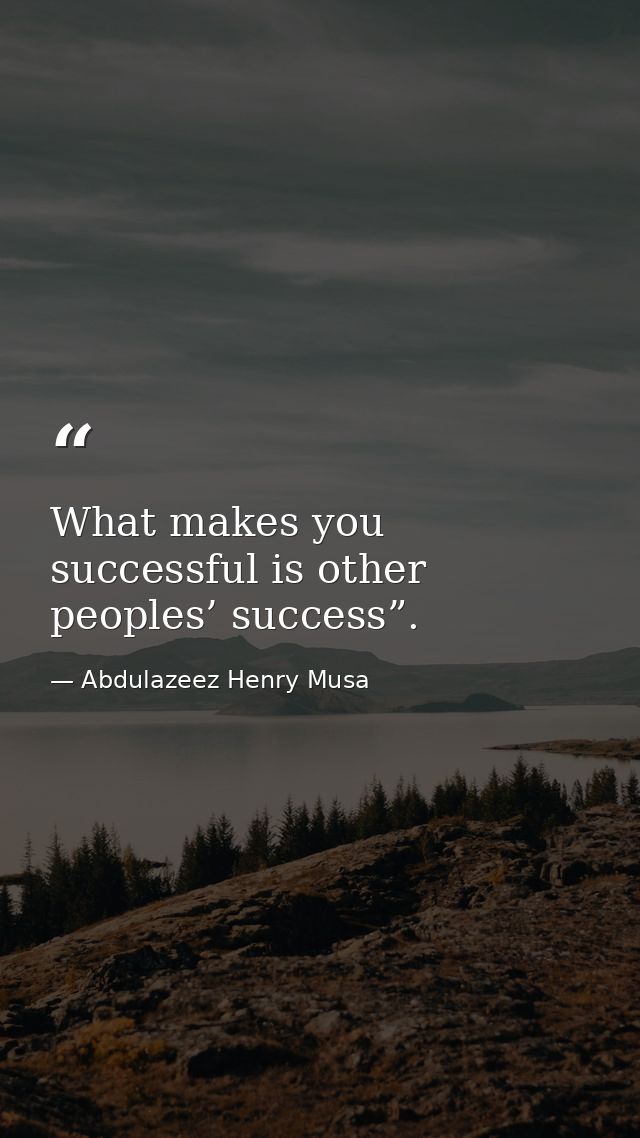 What makes you successful is other peoples’ success”. — Abdulazeez Henry Musa