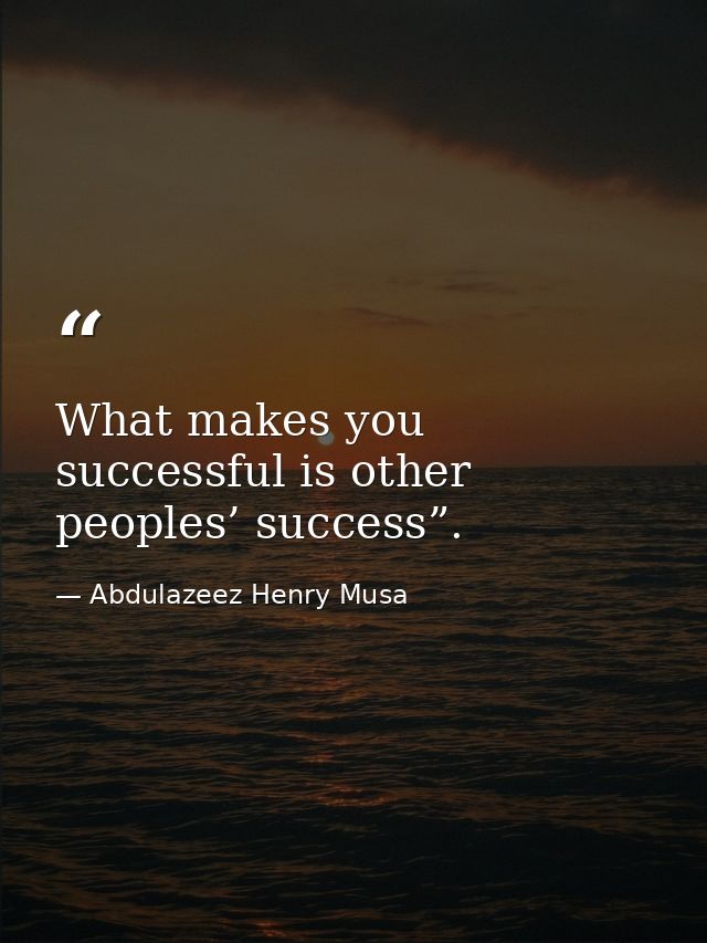 What makes you successful is other peoples’ success”. — Abdulazeez Henry Musa