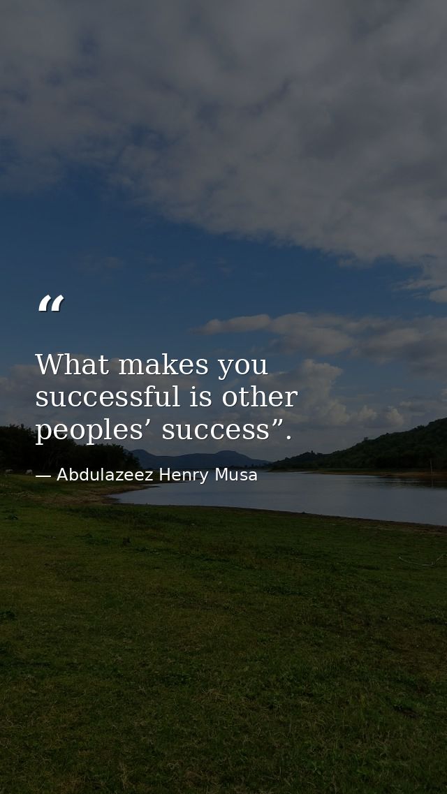What makes you successful is other peoples’ success”. — Abdulazeez Henry Musa