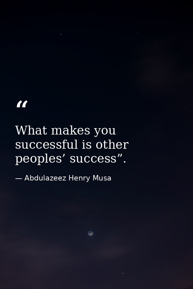 What makes you successful is other peoples’ success”. — Abdulazeez Henry Musa