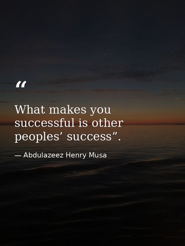 What makes you successful is other peoples’ success”. — Abdulazeez Henry Musa