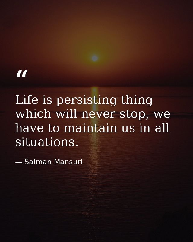 Life is persisting thing which will never stop, we have to maintain us in all situations. — Salman Mansuri