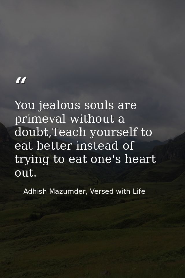 You jealous souls are primeval without a doubt,Teach yourself to eat better instead of trying to eat one's heart out. — Adhish Mazumder, Versed with Life