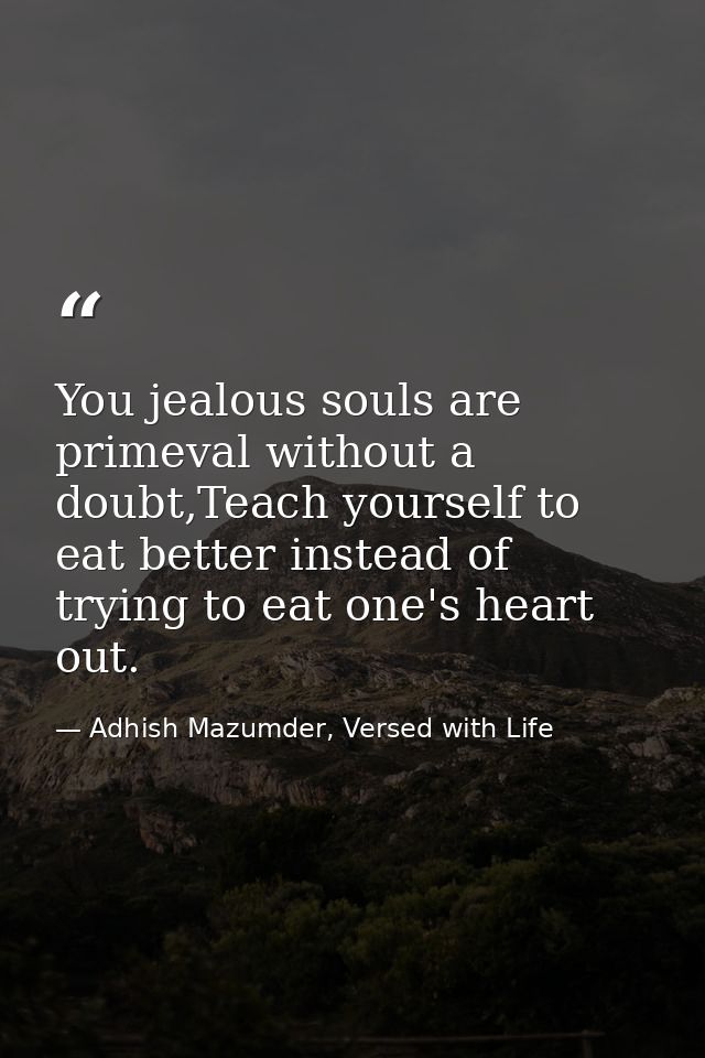 You jealous souls are primeval without a doubt,Teach yourself to eat better instead of trying to eat one's heart out. — Adhish Mazumder, Versed with Life